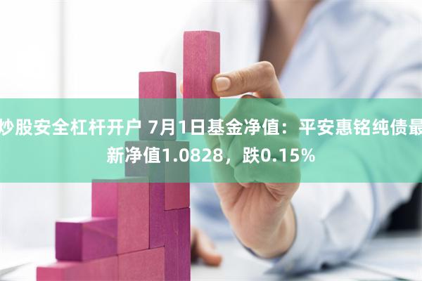 炒股安全杠杆开户 7月1日基金净值：平安惠铭纯债最新净值1.0828，跌0.15%