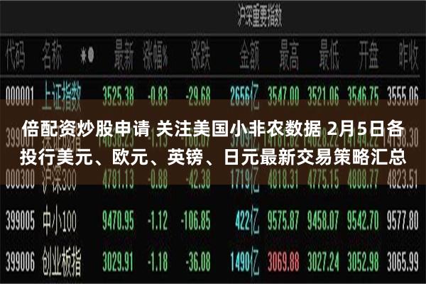 倍配资炒股申请 关注美国小非农数据 2月5日各投行美元、欧元、英镑、日元最新交易策略汇总