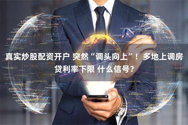 真实炒股配资开户 突然“调头向上”！多地上调房贷利率下限 什么信号？