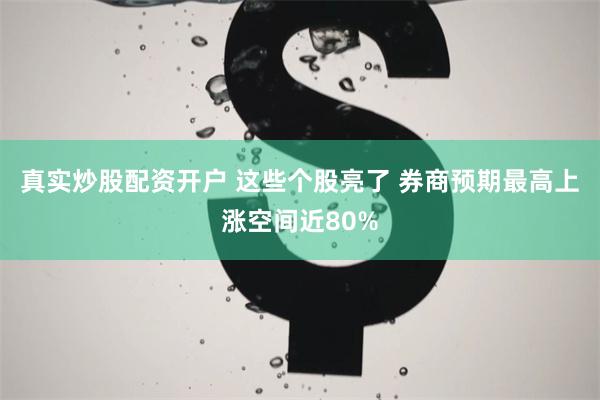 真实炒股配资开户 这些个股亮了 券商预期最高上涨空间近80%