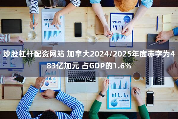 炒股杠杆配资网站 加拿大2024/2025年度赤字为483亿