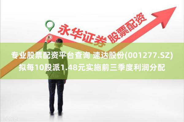 专业股票配资平台查询 速达股份(001277.SZ)拟每10