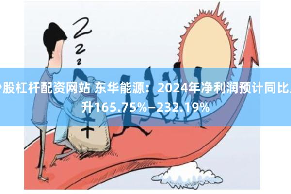 炒股杠杆配资网站 东华能源：2024年净利润预计同比上升16