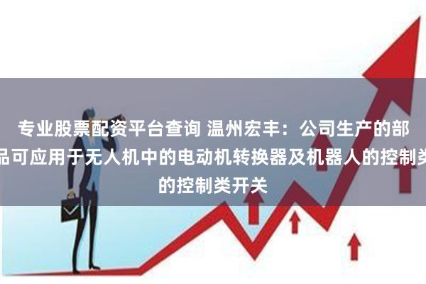 专业股票配资平台查询 温州宏丰：公司生产的部分产品可应用于无