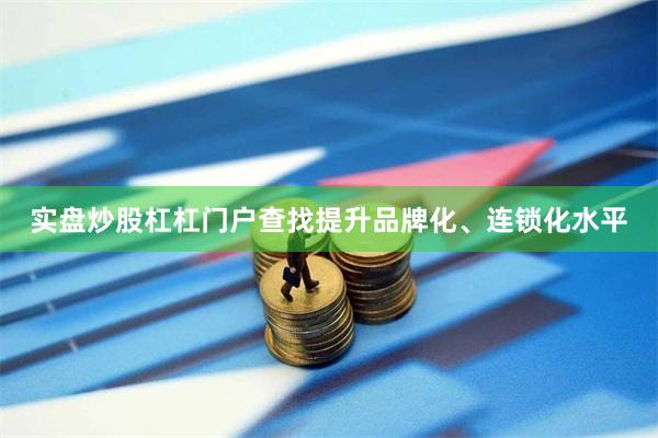 实盘炒股杠杠门户查找提升品牌化、连锁化水平