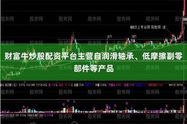 财富牛炒股配资平台主营自润滑轴承、低摩擦副零部件等产品