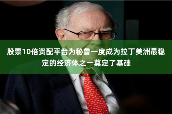 股票10倍资配平台为秘鲁一度成为拉丁美洲最稳定的经济体之一奠定了基础