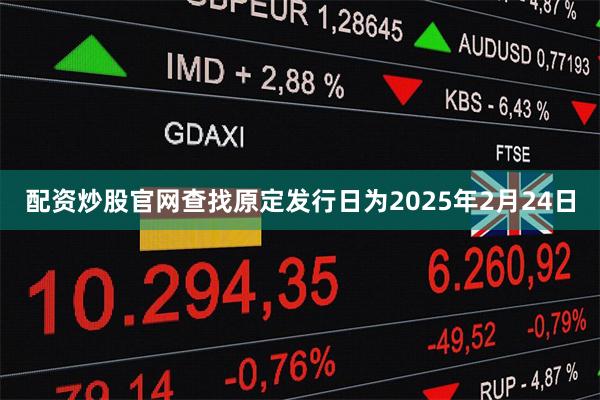 配资炒股官网查找原定发行日为2025年2月24日