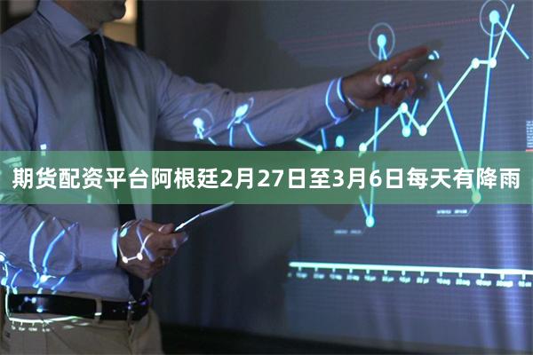 期货配资平台阿根廷2月27日至3月6日每天有降雨