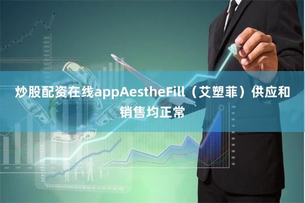 炒股配资在线appAestheFill（艾塑菲）供应和销售均正常