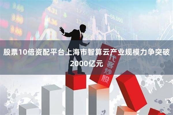 股票10倍资配平台上海市智算云产业规模力争突破2000亿元