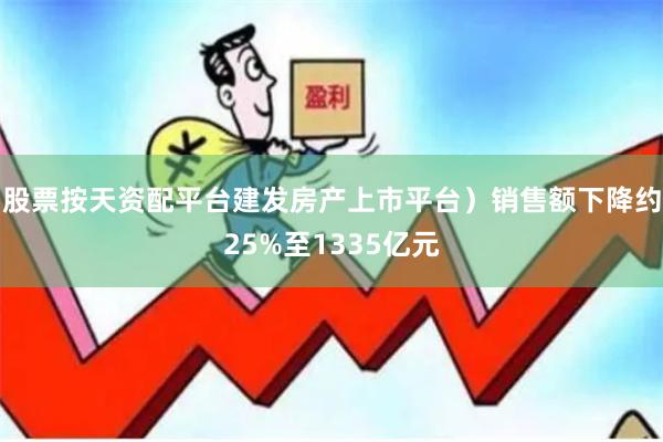 股票按天资配平台建发房产上市平台）销售额下降约25%至1335亿元