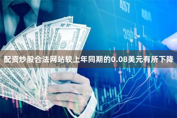 配资炒股合法网站较上年同期的0.08美元有所下降