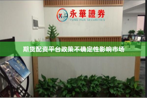 期货配资平台政策不确定性影响市场