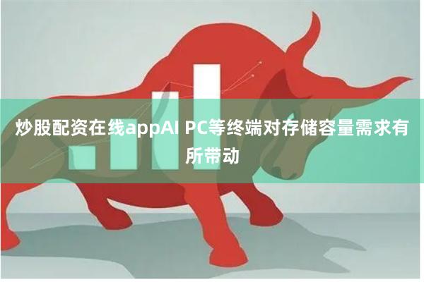 炒股配资在线appAI PC等终端对存储容量需求有所带动
