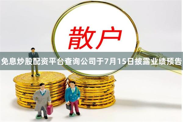 免息炒股配资平台查询公司于7月15日披露业绩预告
