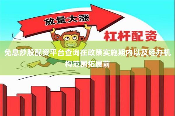 免息炒股配资平台查询在政策实施期内以及经办机构范围拓展前