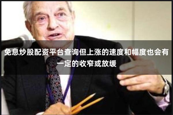 免息炒股配资平台查询但上涨的速度和幅度也会有一定的收窄或放缓