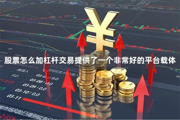 股票怎么加杠杆交易提供了一个非常好的平台载体