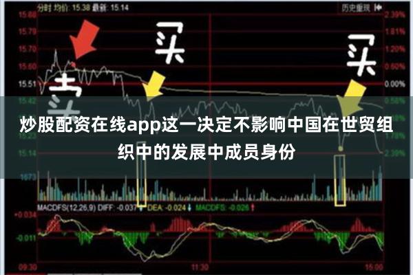 炒股配资在线app这一决定不影响中国在世贸组织中的发展中成员