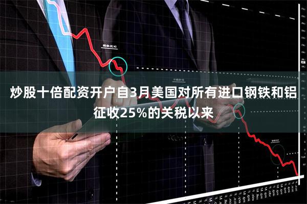 炒股十倍配资开户自3月美国对所有进口钢铁和铝征收25%的关税