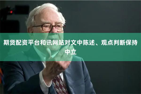 期货配资平台和讯网站对文中陈述、观点判断保持中立