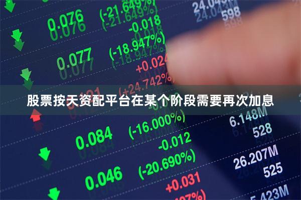 股票按天资配平台在某个阶段需要再次加息
