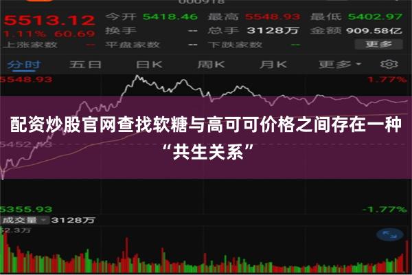 配资炒股官网查找　　软糖与高可可价格之间存在一种“共生关系”